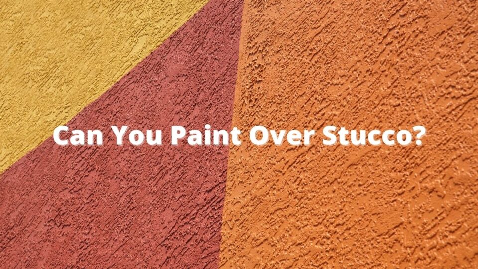 Can You Paint Over Stucco?
