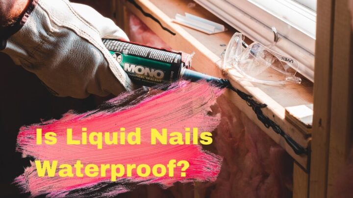 Is Liquid Nails Waterproof?