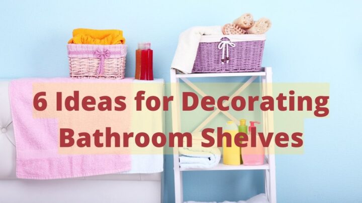 6 Ideas for Decorating Bathroom Shelves