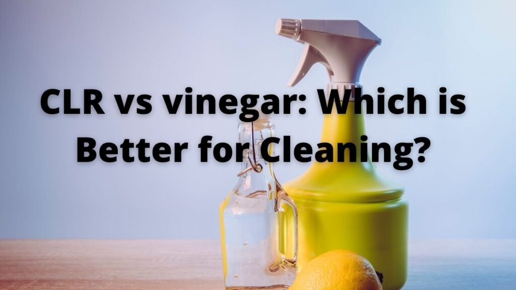 CLR vs vinegar_ Which is Better for Cleaning_