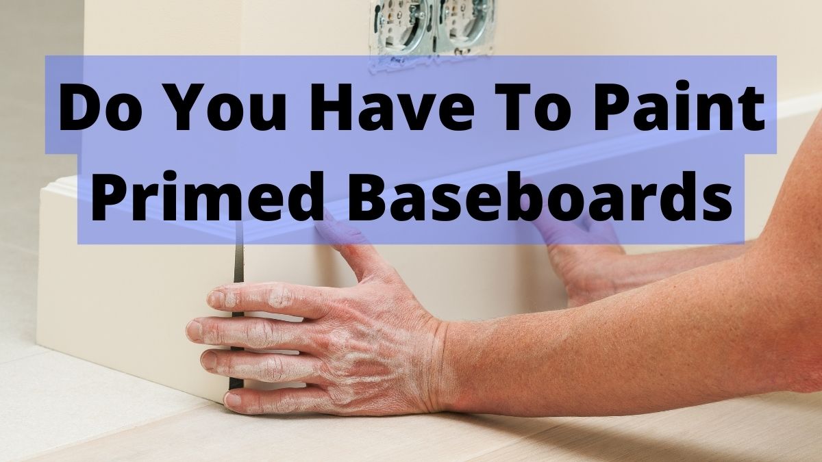 Do You Have To Paint Primed Baseboards?