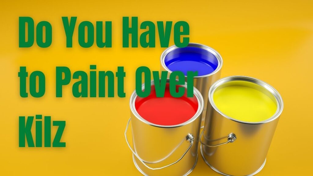 Do You Have to Paint Over Kilz