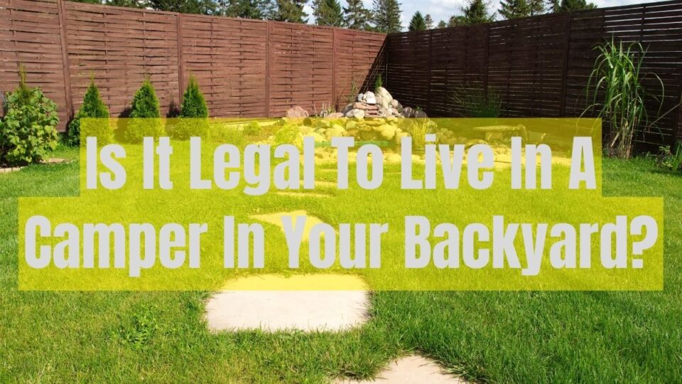 Is It Legal To Live In A Camper In Your Backyard?
