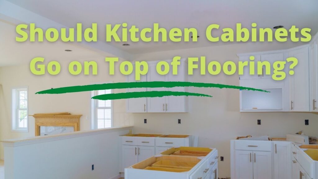 Should Kitchen Cabinets Go on Top of Flooring_