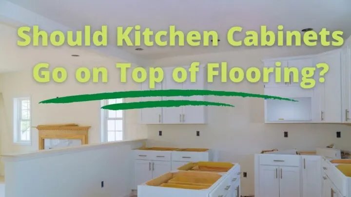 Should Kitchen Cabinets Go on Top of Flooring?