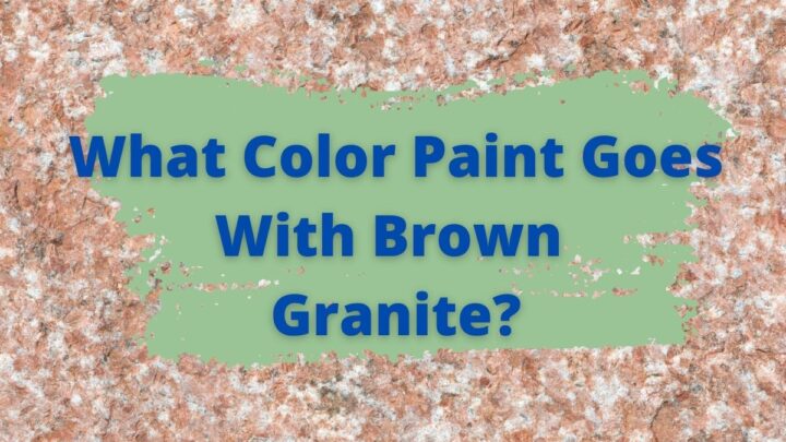 What Color Paint Goes With Brown Granite_