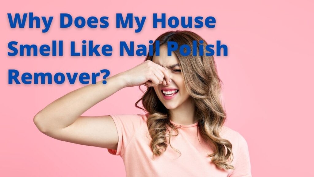 Why Does My House Smell Like Nail Polish Remover_