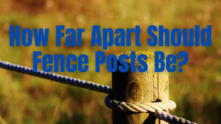 How Far Apart Should Fence Posts Be?
