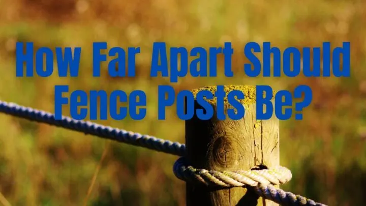 How Far Apart Should Fence Posts Be