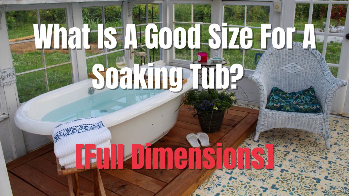 What Is A Good Size For A Soaking Tub? (Soaking Tub Dimensions)