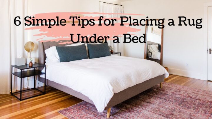 6 Simple Tips for Placing a Rug Under a Bed
