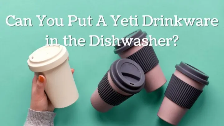 Can You Put Yeti Drinkware in the Dishwasher?