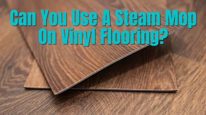 Can You Use A Steam Mop On Vinyl Flooring?