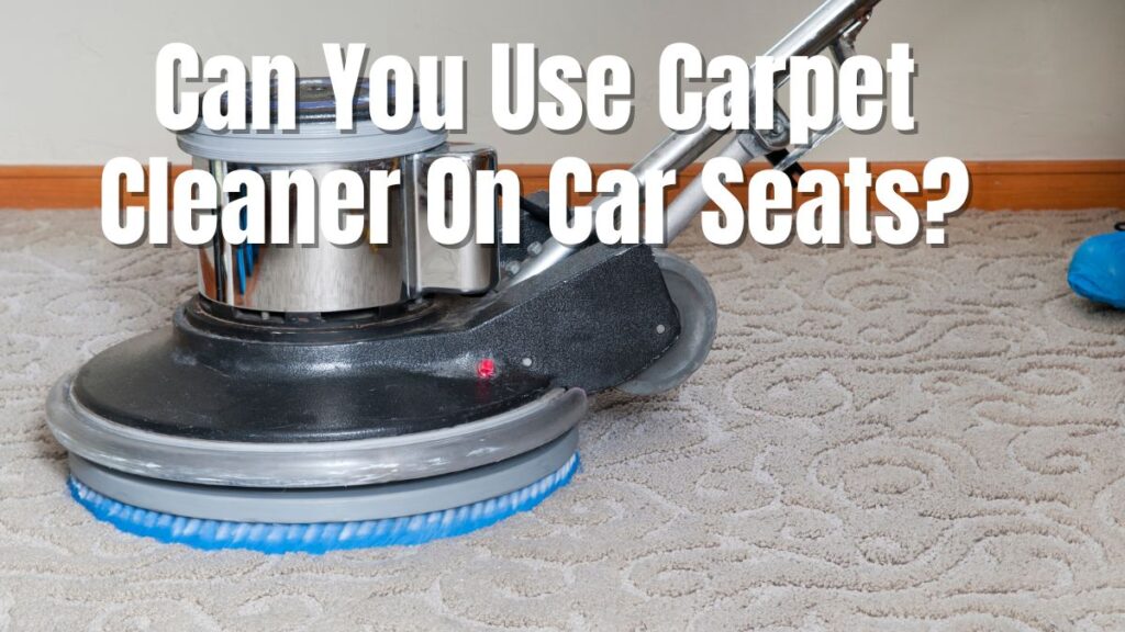 Can You Use Carpet Cleaner On Car Seats 