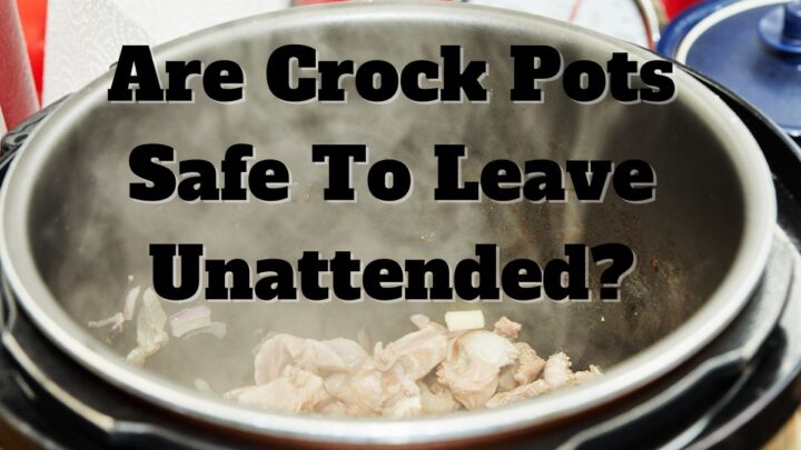 Are Crock Pots Safe To Leave Unattended?