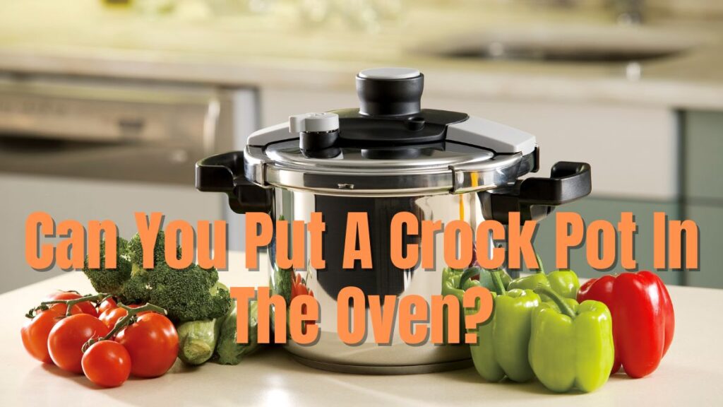Can You Put A Crock Pot In The Oven?