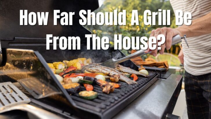 How Far Should A Grill Be From The House?