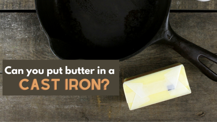 Can You Put Butter in Cast Iron?