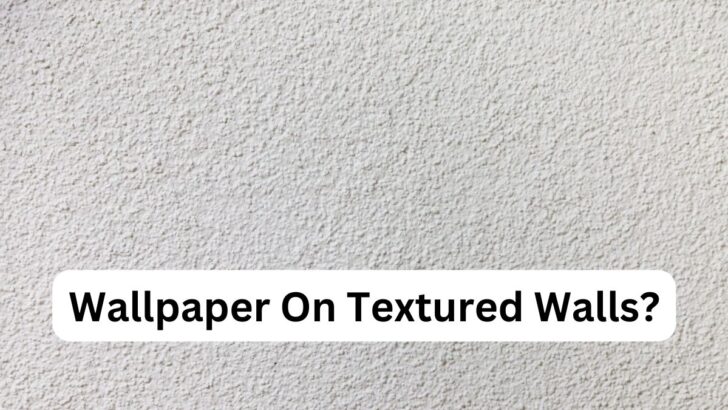 Can You Put Wallpaper On Textured Walls?